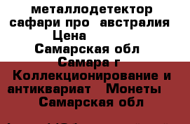 металлодетектор сафари-про (австралия) › Цена ­ 40 000 - Самарская обл., Самара г. Коллекционирование и антиквариат » Монеты   . Самарская обл.